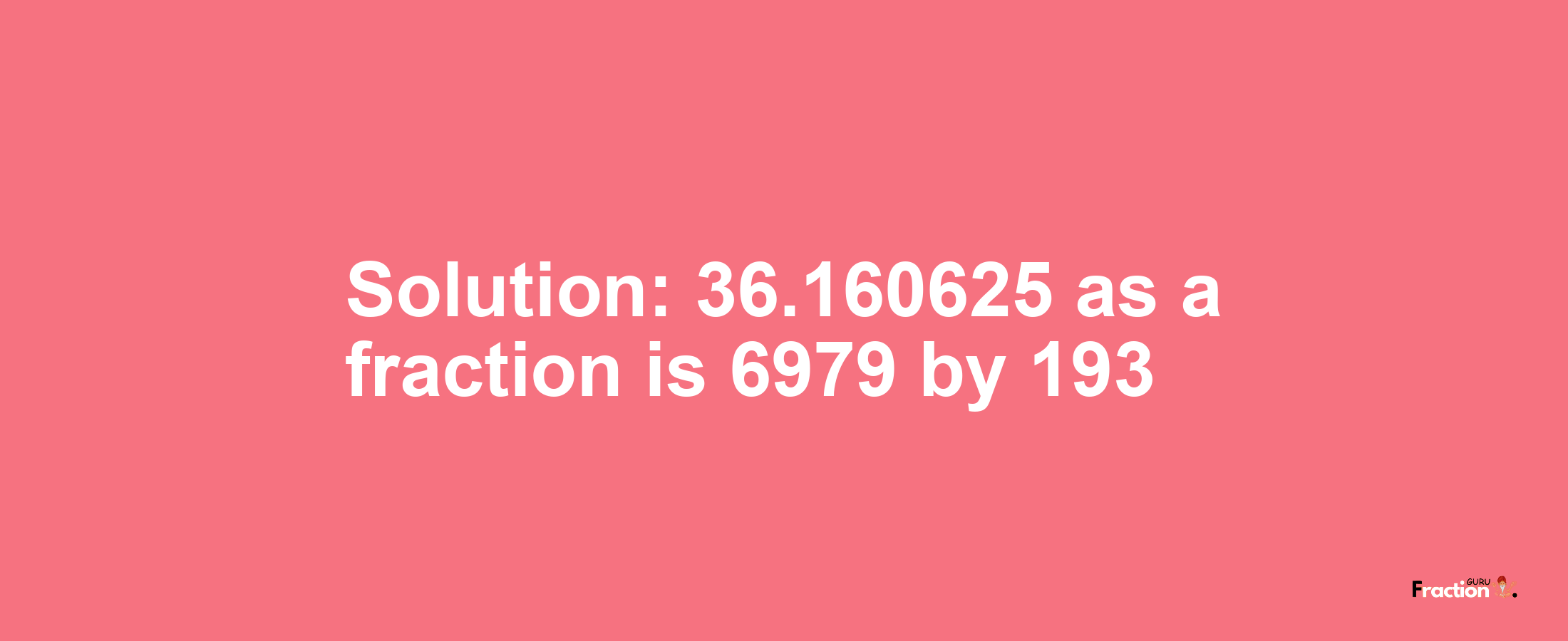 Solution:36.160625 as a fraction is 6979/193